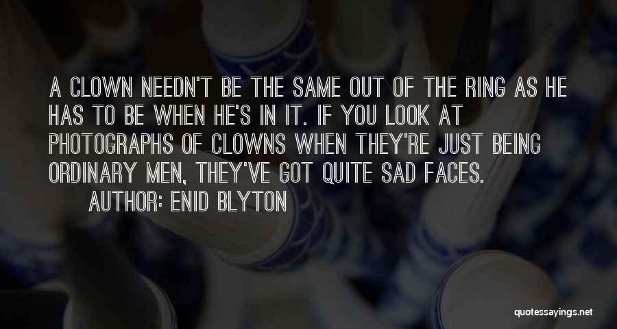 Enid Blyton Quotes: A Clown Needn't Be The Same Out Of The Ring As He Has To Be When He's In It. If