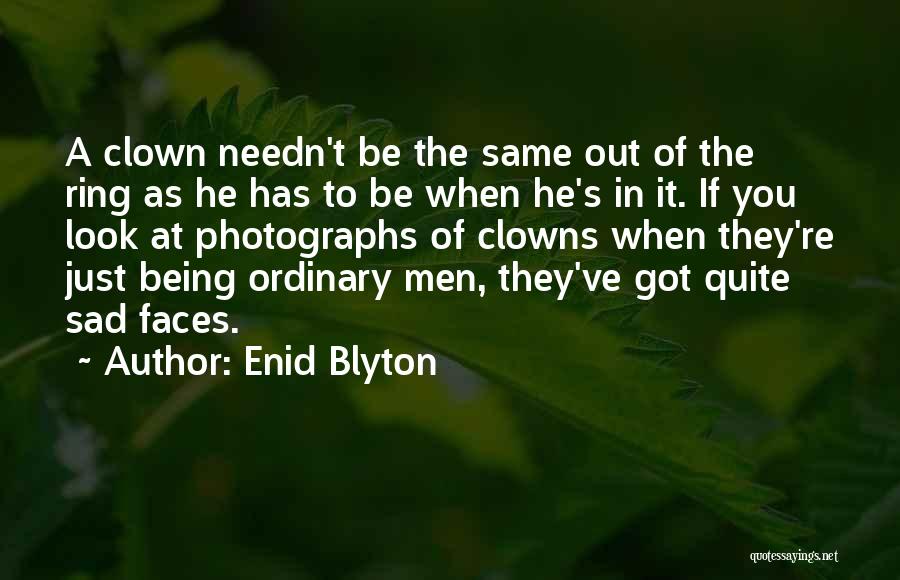 Enid Blyton Quotes: A Clown Needn't Be The Same Out Of The Ring As He Has To Be When He's In It. If