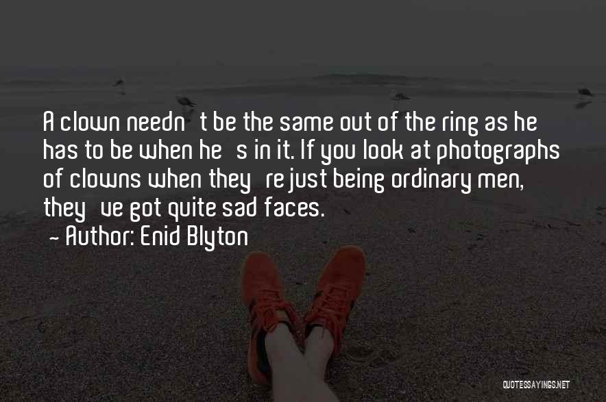 Enid Blyton Quotes: A Clown Needn't Be The Same Out Of The Ring As He Has To Be When He's In It. If