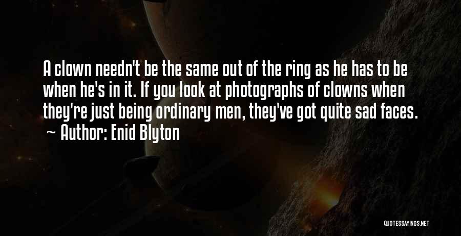 Enid Blyton Quotes: A Clown Needn't Be The Same Out Of The Ring As He Has To Be When He's In It. If