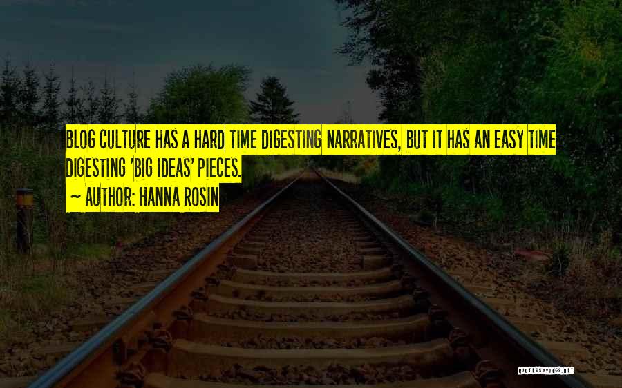 Hanna Rosin Quotes: Blog Culture Has A Hard Time Digesting Narratives, But It Has An Easy Time Digesting 'big Ideas' Pieces.