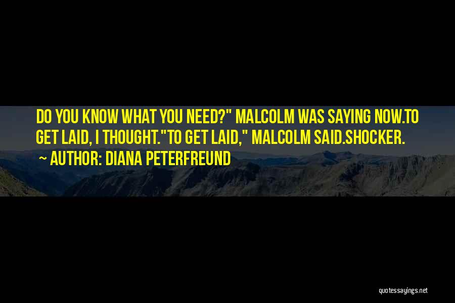Diana Peterfreund Quotes: Do You Know What You Need? Malcolm Was Saying Now.to Get Laid, I Thought.to Get Laid, Malcolm Said.shocker.