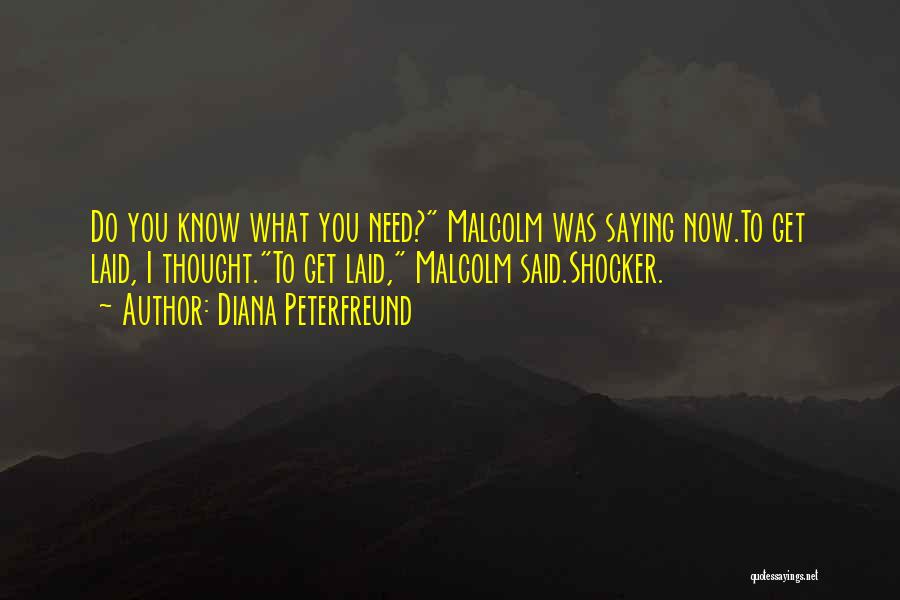 Diana Peterfreund Quotes: Do You Know What You Need? Malcolm Was Saying Now.to Get Laid, I Thought.to Get Laid, Malcolm Said.shocker.