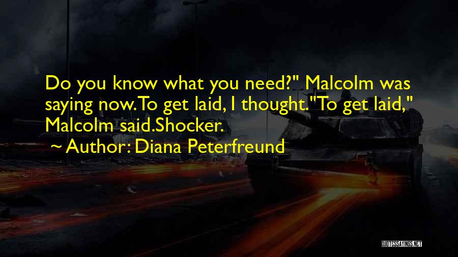 Diana Peterfreund Quotes: Do You Know What You Need? Malcolm Was Saying Now.to Get Laid, I Thought.to Get Laid, Malcolm Said.shocker.