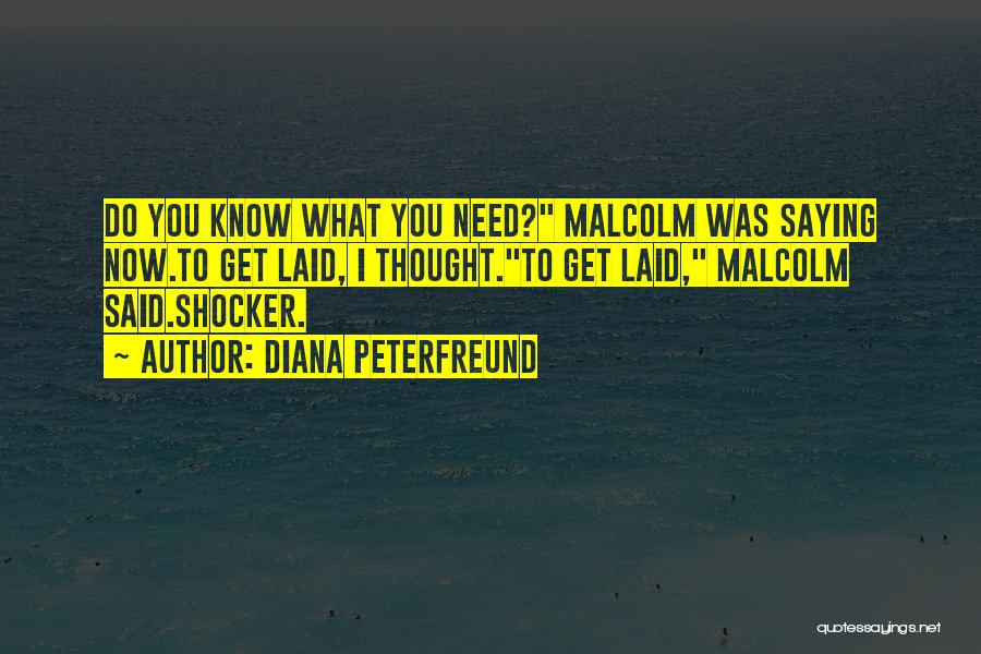 Diana Peterfreund Quotes: Do You Know What You Need? Malcolm Was Saying Now.to Get Laid, I Thought.to Get Laid, Malcolm Said.shocker.