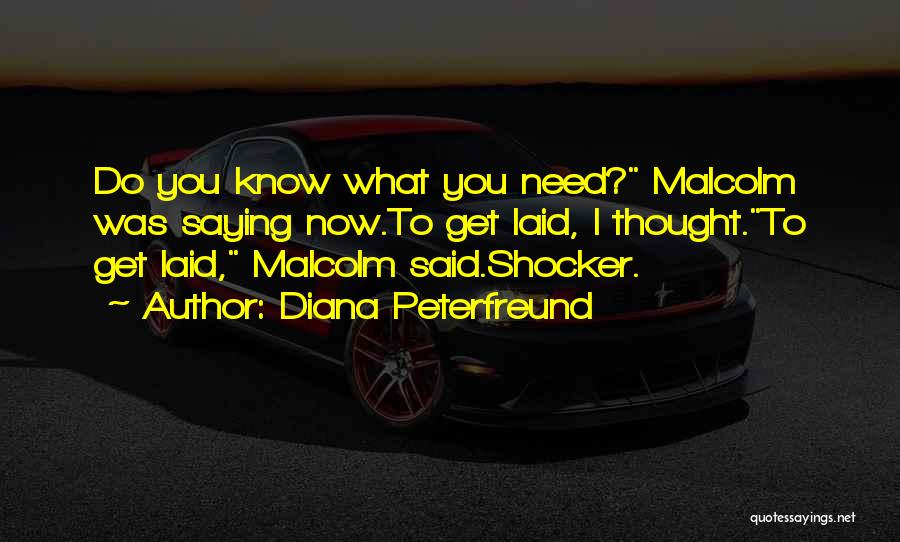 Diana Peterfreund Quotes: Do You Know What You Need? Malcolm Was Saying Now.to Get Laid, I Thought.to Get Laid, Malcolm Said.shocker.