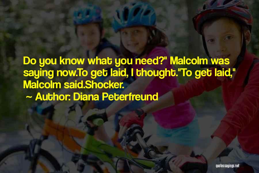 Diana Peterfreund Quotes: Do You Know What You Need? Malcolm Was Saying Now.to Get Laid, I Thought.to Get Laid, Malcolm Said.shocker.