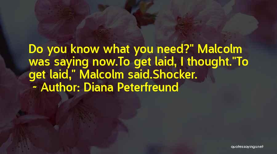 Diana Peterfreund Quotes: Do You Know What You Need? Malcolm Was Saying Now.to Get Laid, I Thought.to Get Laid, Malcolm Said.shocker.