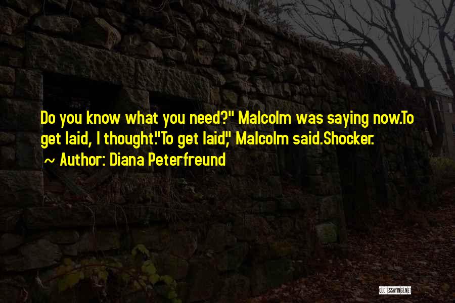 Diana Peterfreund Quotes: Do You Know What You Need? Malcolm Was Saying Now.to Get Laid, I Thought.to Get Laid, Malcolm Said.shocker.