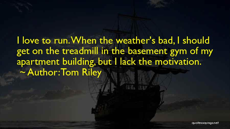 Tom Riley Quotes: I Love To Run. When The Weather's Bad, I Should Get On The Treadmill In The Basement Gym Of My