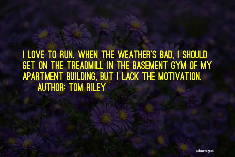 Tom Riley Quotes: I Love To Run. When The Weather's Bad, I Should Get On The Treadmill In The Basement Gym Of My