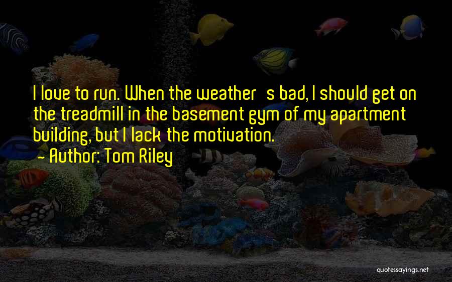 Tom Riley Quotes: I Love To Run. When The Weather's Bad, I Should Get On The Treadmill In The Basement Gym Of My