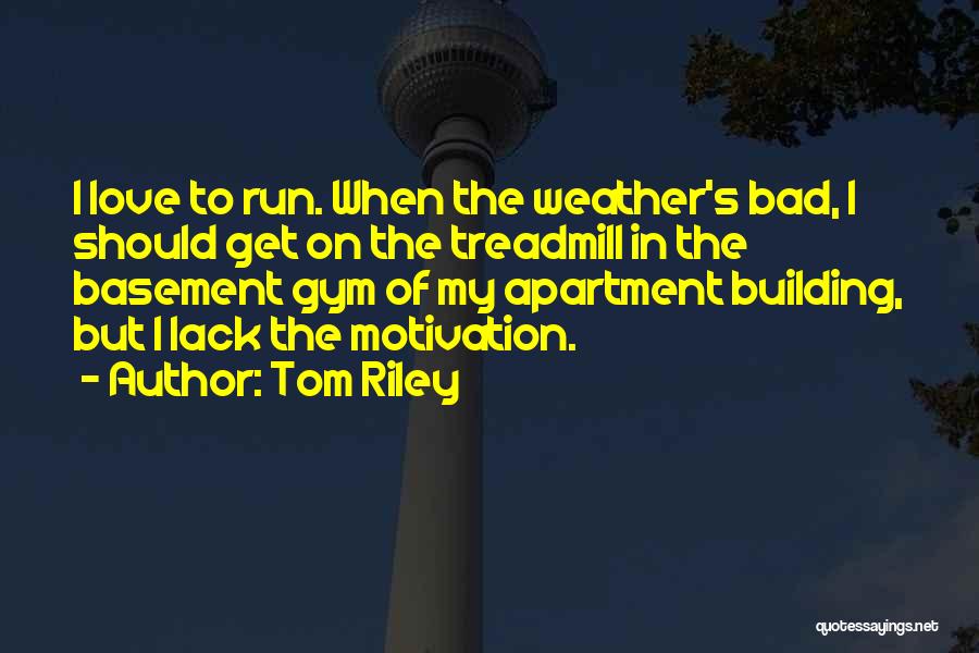 Tom Riley Quotes: I Love To Run. When The Weather's Bad, I Should Get On The Treadmill In The Basement Gym Of My