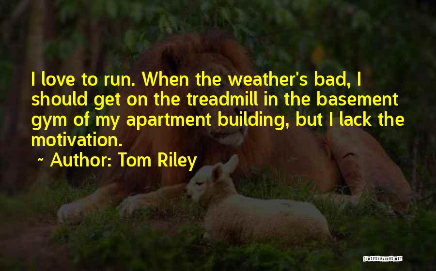 Tom Riley Quotes: I Love To Run. When The Weather's Bad, I Should Get On The Treadmill In The Basement Gym Of My