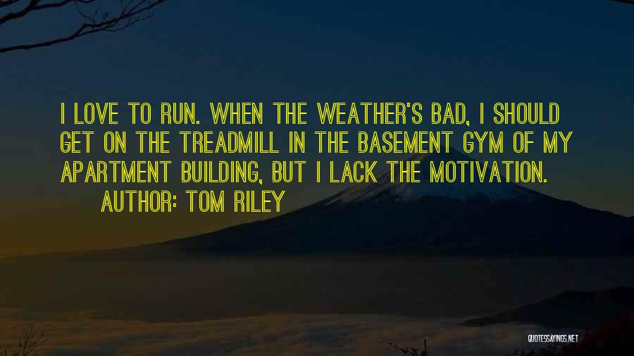 Tom Riley Quotes: I Love To Run. When The Weather's Bad, I Should Get On The Treadmill In The Basement Gym Of My