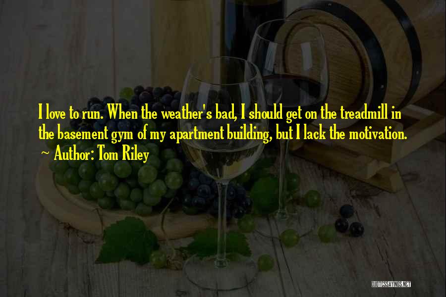 Tom Riley Quotes: I Love To Run. When The Weather's Bad, I Should Get On The Treadmill In The Basement Gym Of My
