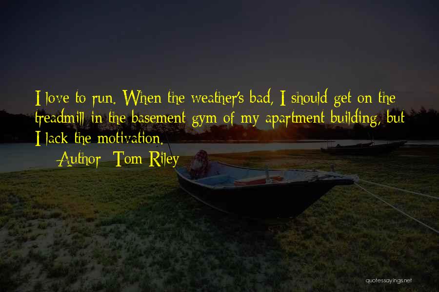 Tom Riley Quotes: I Love To Run. When The Weather's Bad, I Should Get On The Treadmill In The Basement Gym Of My
