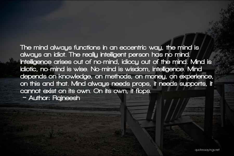 Rajneesh Quotes: The Mind Always Functions In An Eccentric Way, The Mind Is Always An Idiot. The Really Intelligent Person Has No