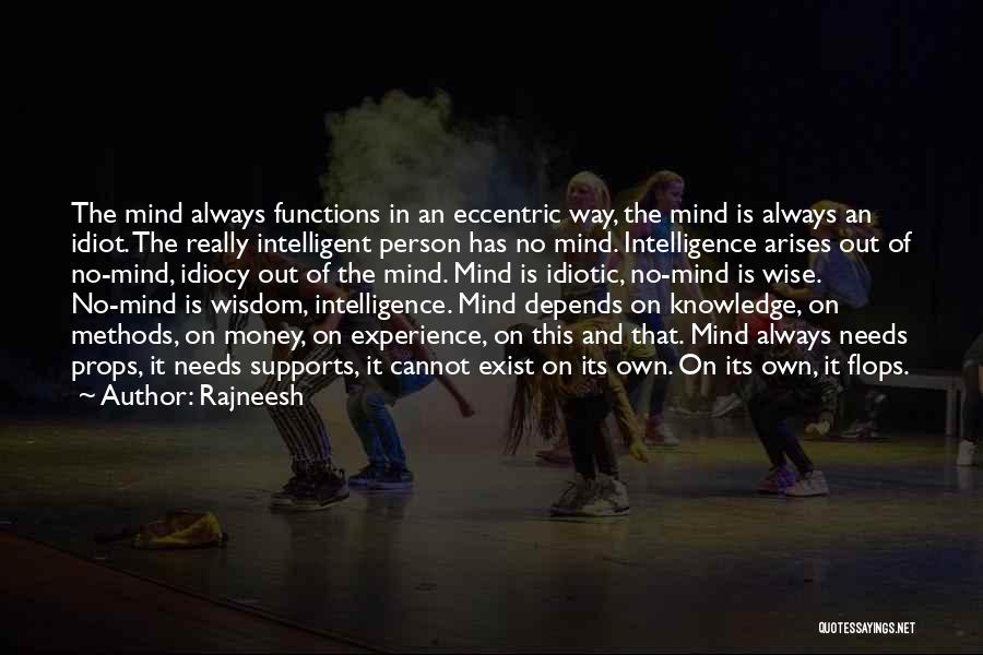 Rajneesh Quotes: The Mind Always Functions In An Eccentric Way, The Mind Is Always An Idiot. The Really Intelligent Person Has No