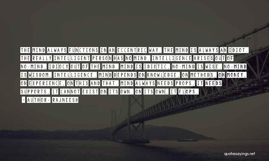 Rajneesh Quotes: The Mind Always Functions In An Eccentric Way, The Mind Is Always An Idiot. The Really Intelligent Person Has No