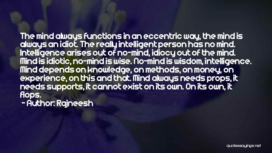 Rajneesh Quotes: The Mind Always Functions In An Eccentric Way, The Mind Is Always An Idiot. The Really Intelligent Person Has No