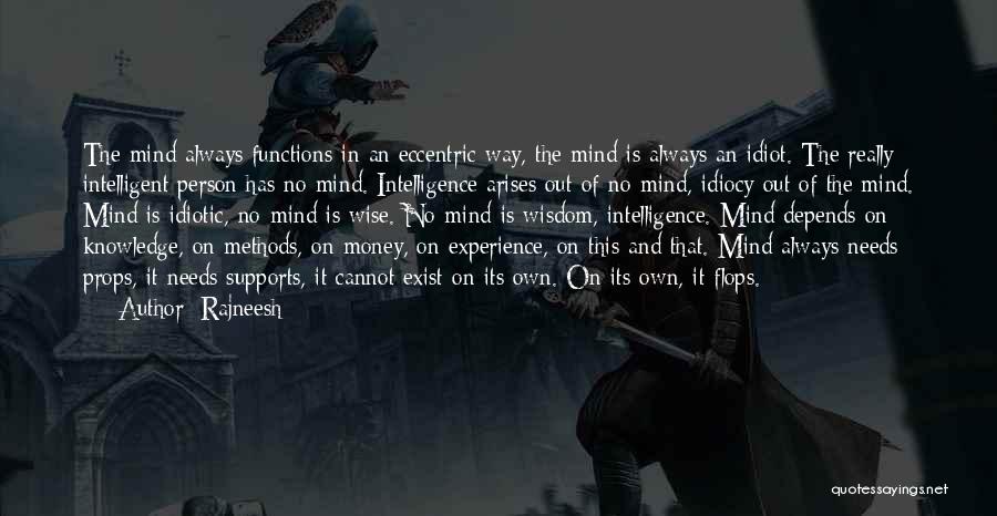 Rajneesh Quotes: The Mind Always Functions In An Eccentric Way, The Mind Is Always An Idiot. The Really Intelligent Person Has No