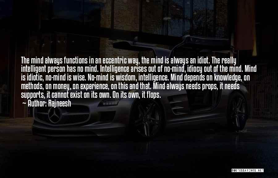 Rajneesh Quotes: The Mind Always Functions In An Eccentric Way, The Mind Is Always An Idiot. The Really Intelligent Person Has No