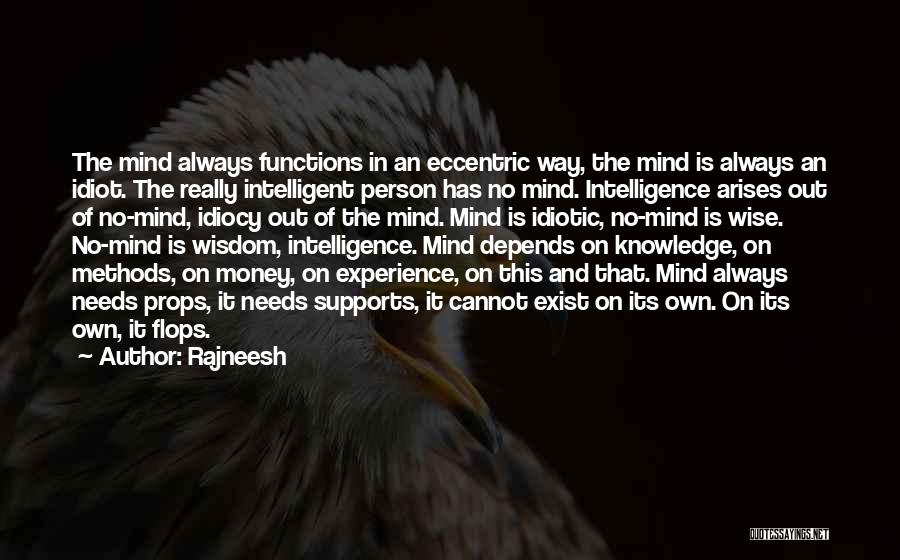 Rajneesh Quotes: The Mind Always Functions In An Eccentric Way, The Mind Is Always An Idiot. The Really Intelligent Person Has No