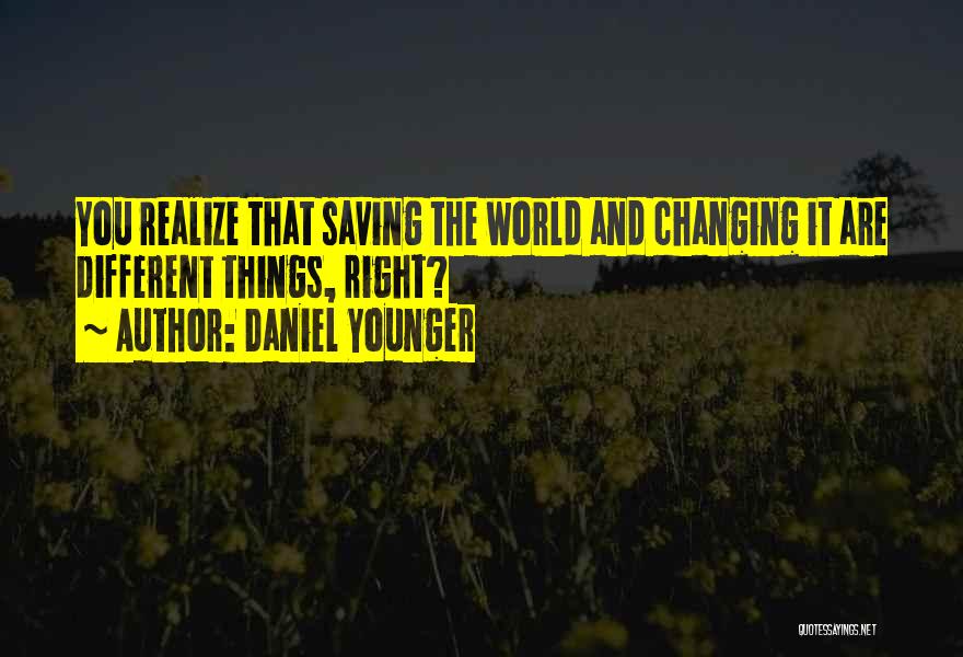 Daniel Younger Quotes: You Realize That Saving The World And Changing It Are Different Things, Right?