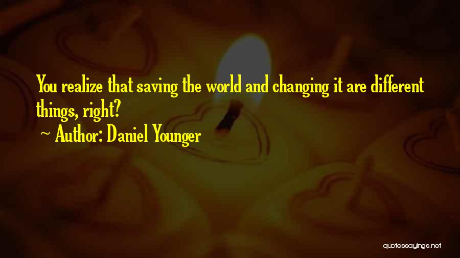 Daniel Younger Quotes: You Realize That Saving The World And Changing It Are Different Things, Right?