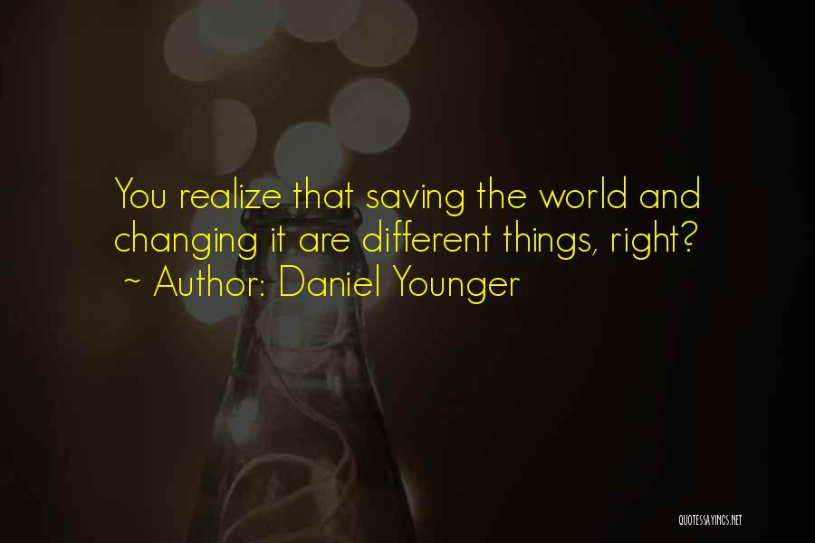 Daniel Younger Quotes: You Realize That Saving The World And Changing It Are Different Things, Right?