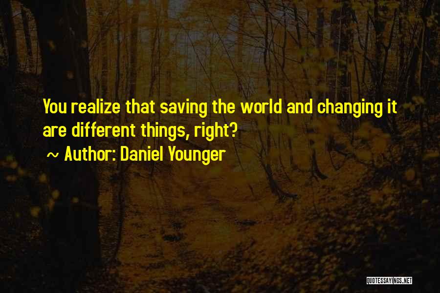 Daniel Younger Quotes: You Realize That Saving The World And Changing It Are Different Things, Right?