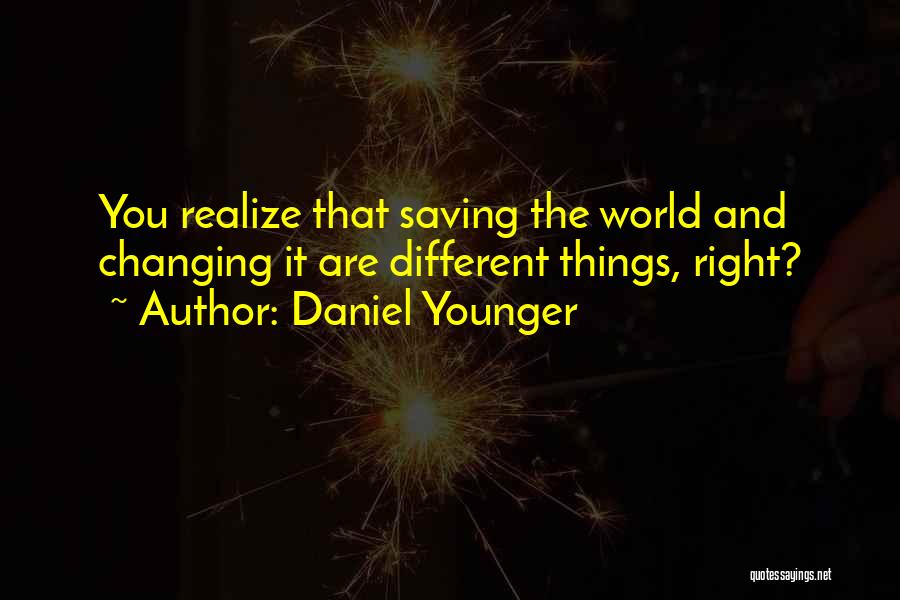 Daniel Younger Quotes: You Realize That Saving The World And Changing It Are Different Things, Right?