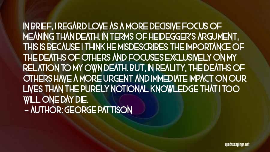 George Pattison Quotes: In Brief, I Regard Love As A More Decisive Focus Of Meaning Than Death. In Terms Of Heidegger's Argument, This