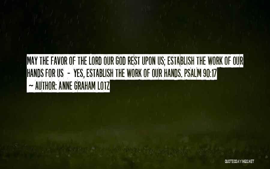 Anne Graham Lotz Quotes: May The Favor Of The Lord Our God Rest Upon Us; Establish The Work Of Our Hands For Us -