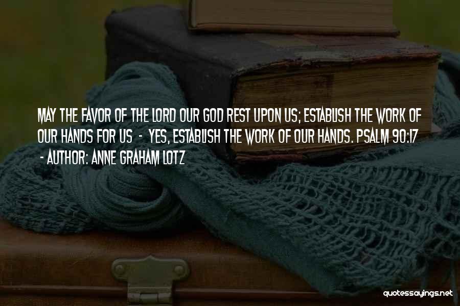 Anne Graham Lotz Quotes: May The Favor Of The Lord Our God Rest Upon Us; Establish The Work Of Our Hands For Us -