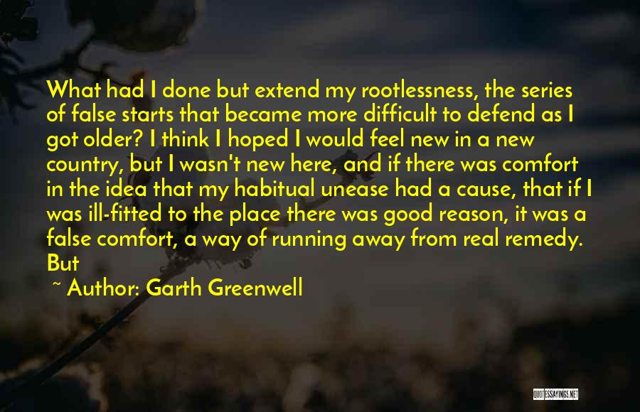 Garth Greenwell Quotes: What Had I Done But Extend My Rootlessness, The Series Of False Starts That Became More Difficult To Defend As