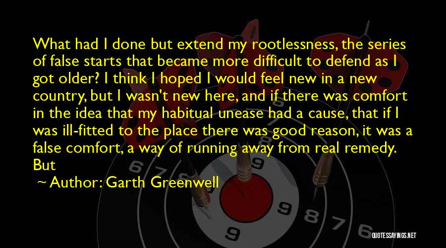 Garth Greenwell Quotes: What Had I Done But Extend My Rootlessness, The Series Of False Starts That Became More Difficult To Defend As