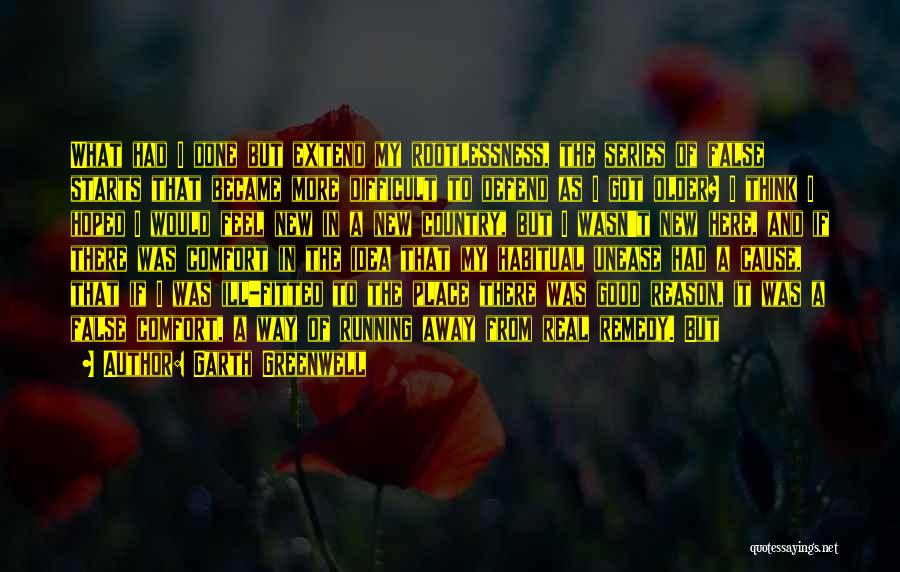 Garth Greenwell Quotes: What Had I Done But Extend My Rootlessness, The Series Of False Starts That Became More Difficult To Defend As