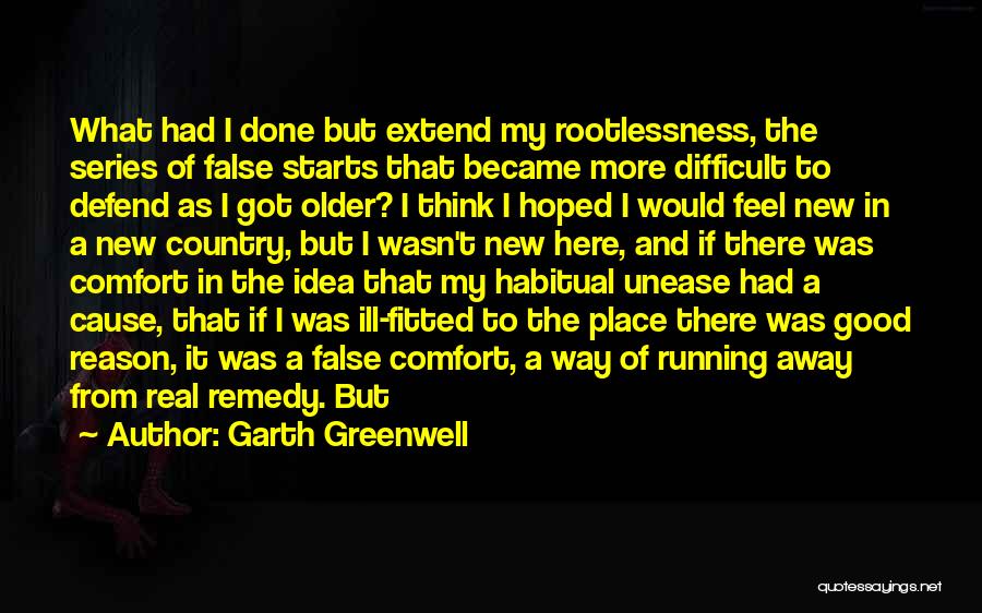 Garth Greenwell Quotes: What Had I Done But Extend My Rootlessness, The Series Of False Starts That Became More Difficult To Defend As