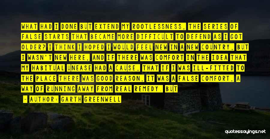 Garth Greenwell Quotes: What Had I Done But Extend My Rootlessness, The Series Of False Starts That Became More Difficult To Defend As