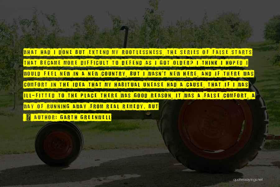 Garth Greenwell Quotes: What Had I Done But Extend My Rootlessness, The Series Of False Starts That Became More Difficult To Defend As