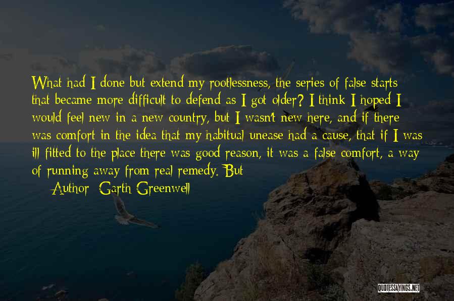 Garth Greenwell Quotes: What Had I Done But Extend My Rootlessness, The Series Of False Starts That Became More Difficult To Defend As