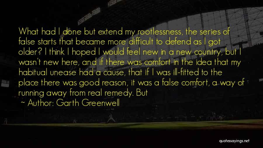 Garth Greenwell Quotes: What Had I Done But Extend My Rootlessness, The Series Of False Starts That Became More Difficult To Defend As