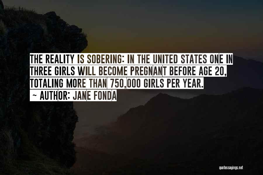 Jane Fonda Quotes: The Reality Is Sobering: In The United States One In Three Girls Will Become Pregnant Before Age 20, Totaling More
