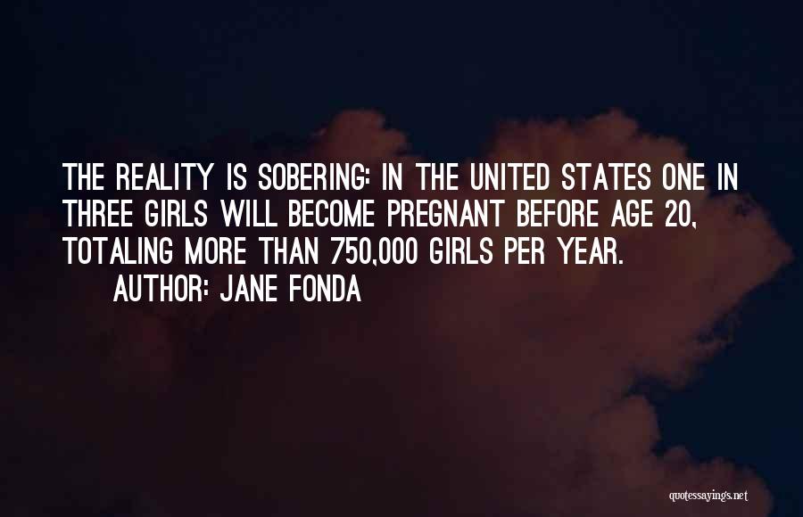 Jane Fonda Quotes: The Reality Is Sobering: In The United States One In Three Girls Will Become Pregnant Before Age 20, Totaling More