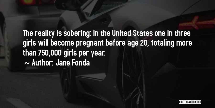 Jane Fonda Quotes: The Reality Is Sobering: In The United States One In Three Girls Will Become Pregnant Before Age 20, Totaling More