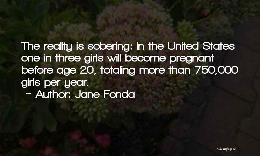 Jane Fonda Quotes: The Reality Is Sobering: In The United States One In Three Girls Will Become Pregnant Before Age 20, Totaling More