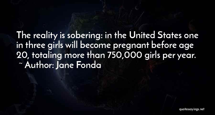 Jane Fonda Quotes: The Reality Is Sobering: In The United States One In Three Girls Will Become Pregnant Before Age 20, Totaling More