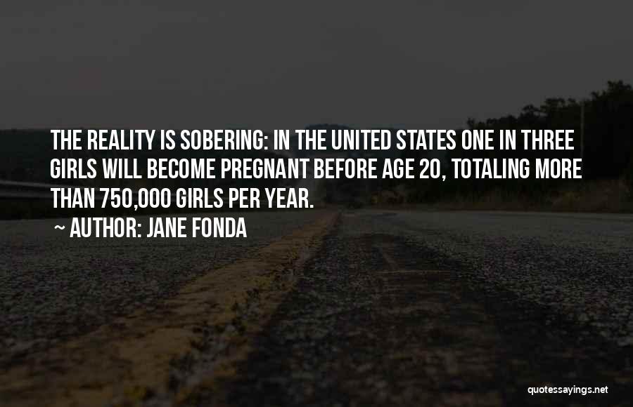 Jane Fonda Quotes: The Reality Is Sobering: In The United States One In Three Girls Will Become Pregnant Before Age 20, Totaling More